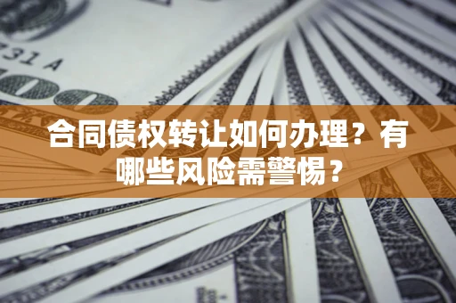 北京合同债权转让如何办理？有哪些风险需警惕？