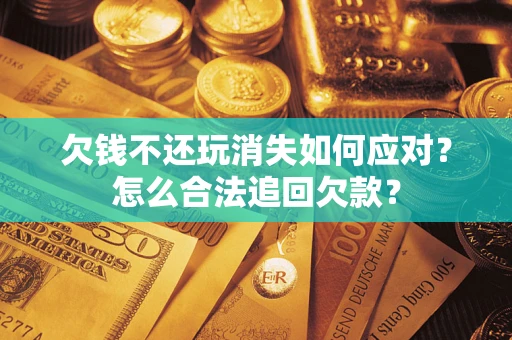 北京欠钱不还玩消失如何应对？怎么合法追回欠款？