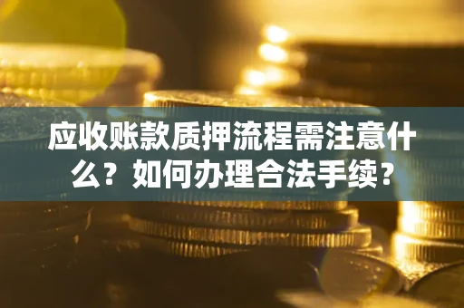 北京应收账款质押流程需注意什么？如何办理合法手续？