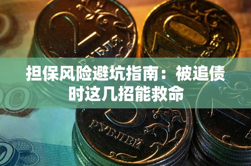 北京担保风险避坑指南：被追债时这几招能救命