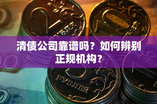北京清债公司靠谱吗？如何辨别正规机构？