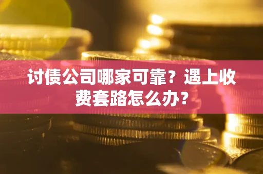 北京讨债公司哪家可靠？遇上收费套路怎么办？