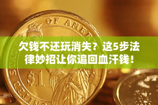 北京欠钱不还玩消失？这5步法律妙招让你追回血汗钱！