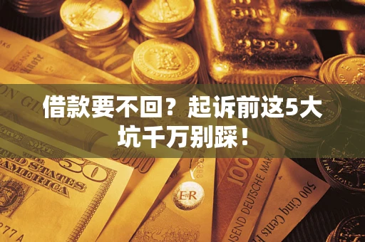 北京借款要不回？起诉前这5大坑千万别踩！