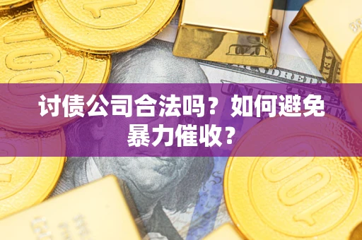 北京讨债公司合法吗？如何避免暴力催收？