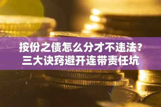 北京按份之债怎么分才不违法？三大诀窍避开连带责任坑