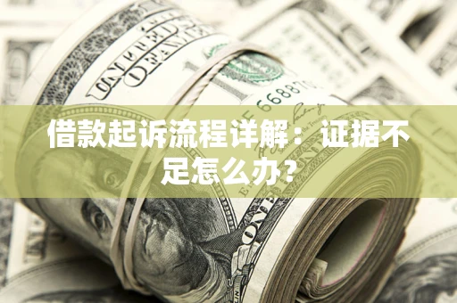 北京借款起诉流程详解：证据不足怎么办？