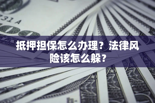 北京抵押担保怎么办理？法律风险该怎么躲？