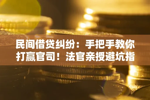 北京民间借贷纠纷：手把手教你打赢官司！法官亲授避坑指南