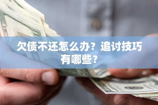 北京欠债不还怎么办？追讨技巧有哪些？