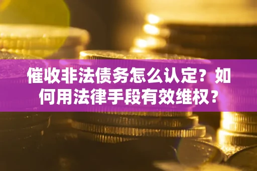 北京催收非法债务怎么认定？如何用法律手段有效维权？