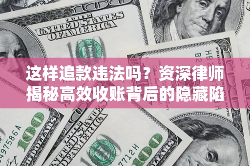 北京这样追款违法吗？资深律师揭秘高效收账背后的隐藏陷阱