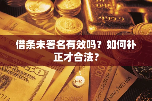 北京借条未署名有效吗？如何补正才合法？