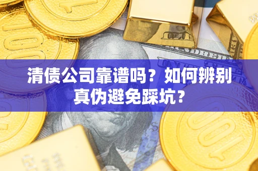 北京清债公司靠谱吗？如何辨别真伪避免踩坑？