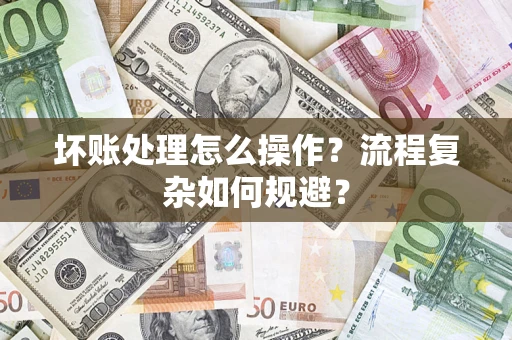 北京坏账处理怎么操作？流程复杂如何规避？