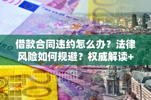 北京借款合同违约怎么办?法律风险如何规避?权威解读+实用指南 北京借款合同违约怎么办?法律风险如何规避?权威解读+实用指南