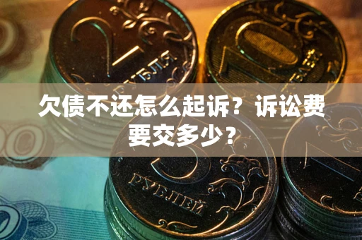 北京欠债不还怎么起诉？诉讼费要交多少？