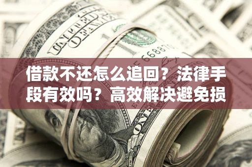 北京借款不还怎么追回？法律手段有效吗？高效解决避免损失