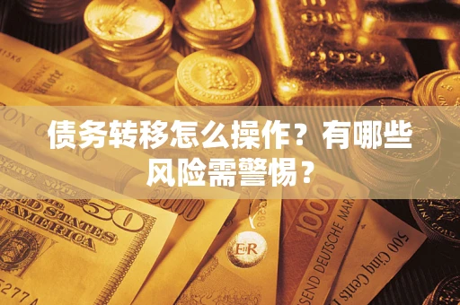 北京债务转移怎么操作？有哪些风险需警惕？