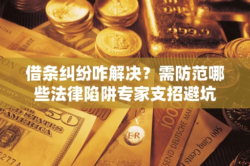 北京借条纠纷咋解决？需防范哪些法律陷阱专家支招避坑