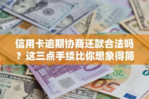 北京信用卡逾期协商还款合法吗？这三点手续比你想象得简单