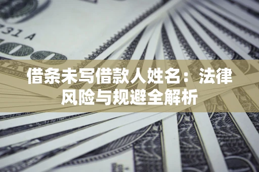 北京借条未写借款人姓名：法律风险与规避全解析