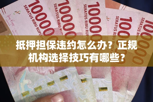北京抵押担保违约怎么办？正规机构选择技巧有哪些？