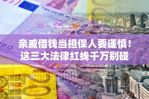 北京亲戚借钱当担保人要谨慎！这三大法律红线千万别碰