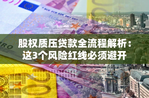 北京股权质压贷款全流程解析：这3个风险红线必须避开