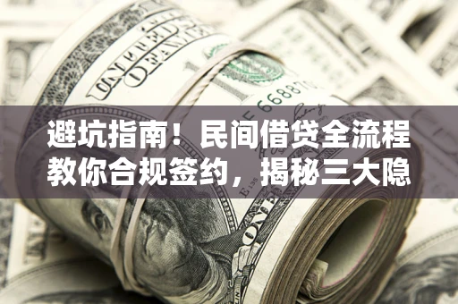 北京避坑指南！民间借贷全流程教你合规签约，揭秘三大隐形陷阱