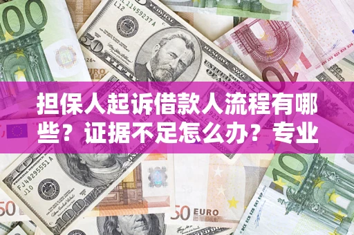 北京担保人起诉借款人流程有哪些？证据不足怎么办？专业律师解答