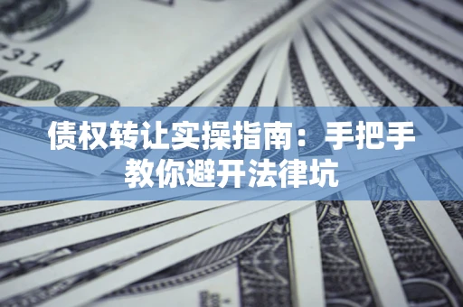 北京债权转让实操指南：手把手教你避开法律坑