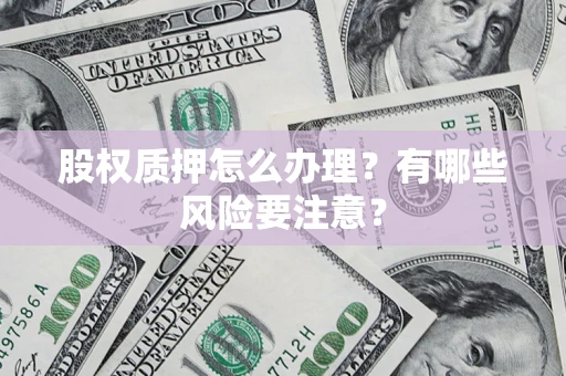 北京股权质押怎么办理？有哪些风险要注意？
