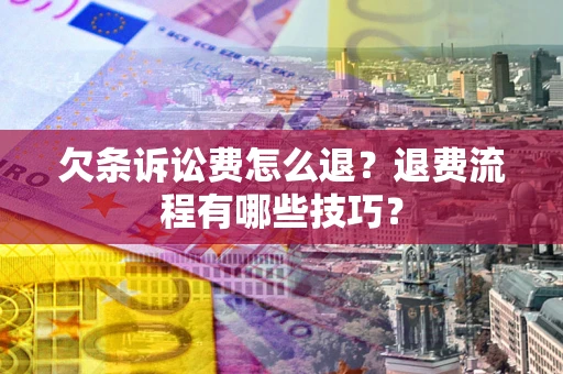 北京欠条诉讼费怎么退？退费流程有哪些技巧？