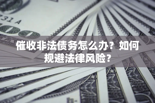 北京催收非法债务怎么办？如何规避法律风险？