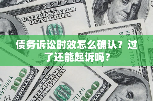 北京债务诉讼时效怎么确认？过了还能起诉吗？