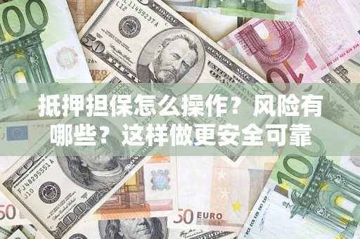 北京抵押担保怎么操作？风险有哪些？这样做更安全可靠