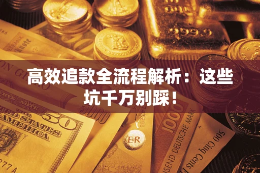 北京高效追款全流程解析：这些坑千万别踩！