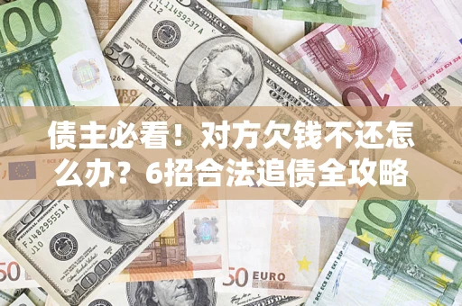 北京债主必看！对方欠钱不还怎么办？6招合法追债全攻略