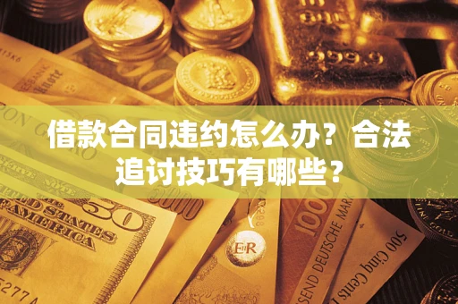 北京借款合同违约怎么办？合法追讨技巧有哪些？