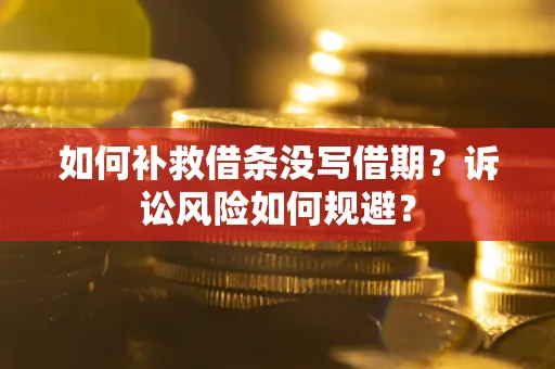 北京如何补救借条没写借期？诉讼风险如何规避？