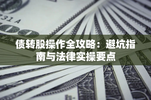 北京债转股操作全攻略：避坑指南与法律实操要点