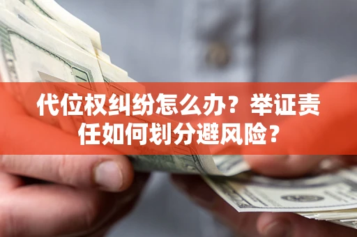 北京代位权纠纷怎么办？举证责任如何划分避风险？