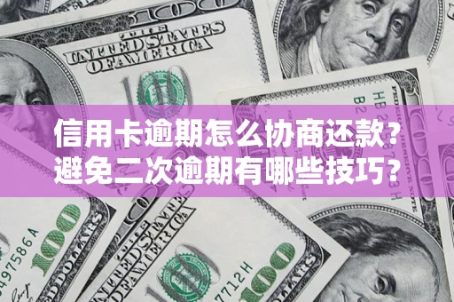 北京信用卡逾期怎么协商还款？避免二次逾期有哪些技巧？