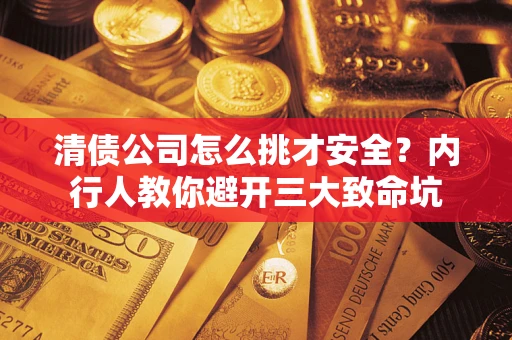 北京清债公司怎么挑才安全？内行人教你避开三大致命坑