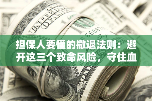 北京担保人要懂的撤退法则：避开这三个致命风险，守住血汗钱