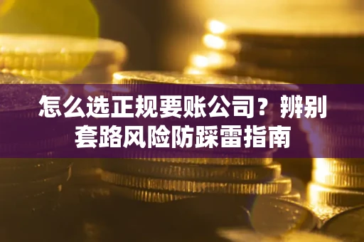 北京怎么选正规要账公司？辨别套路风险防踩雷指南