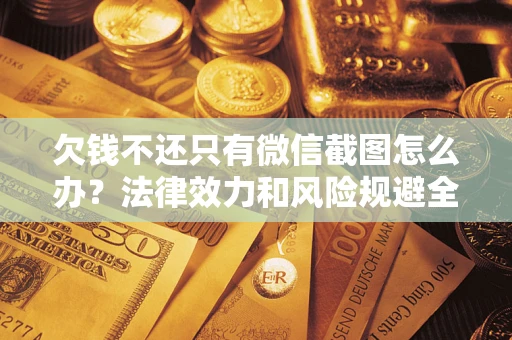 北京欠钱不还只有微信截图怎么办？法律效力和风险规避全解析