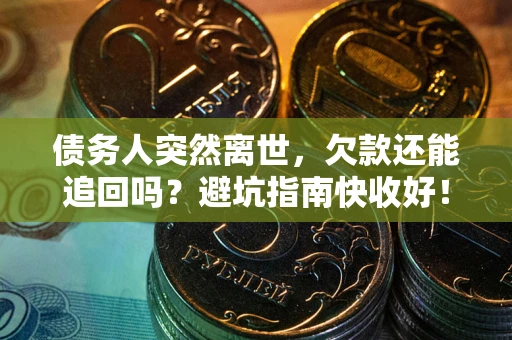 北京债务人突然离世，欠款还能追回吗？避坑指南快收好！