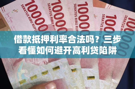 北京借款抵押利率合法吗？三步看懂如何避开高利贷陷阱